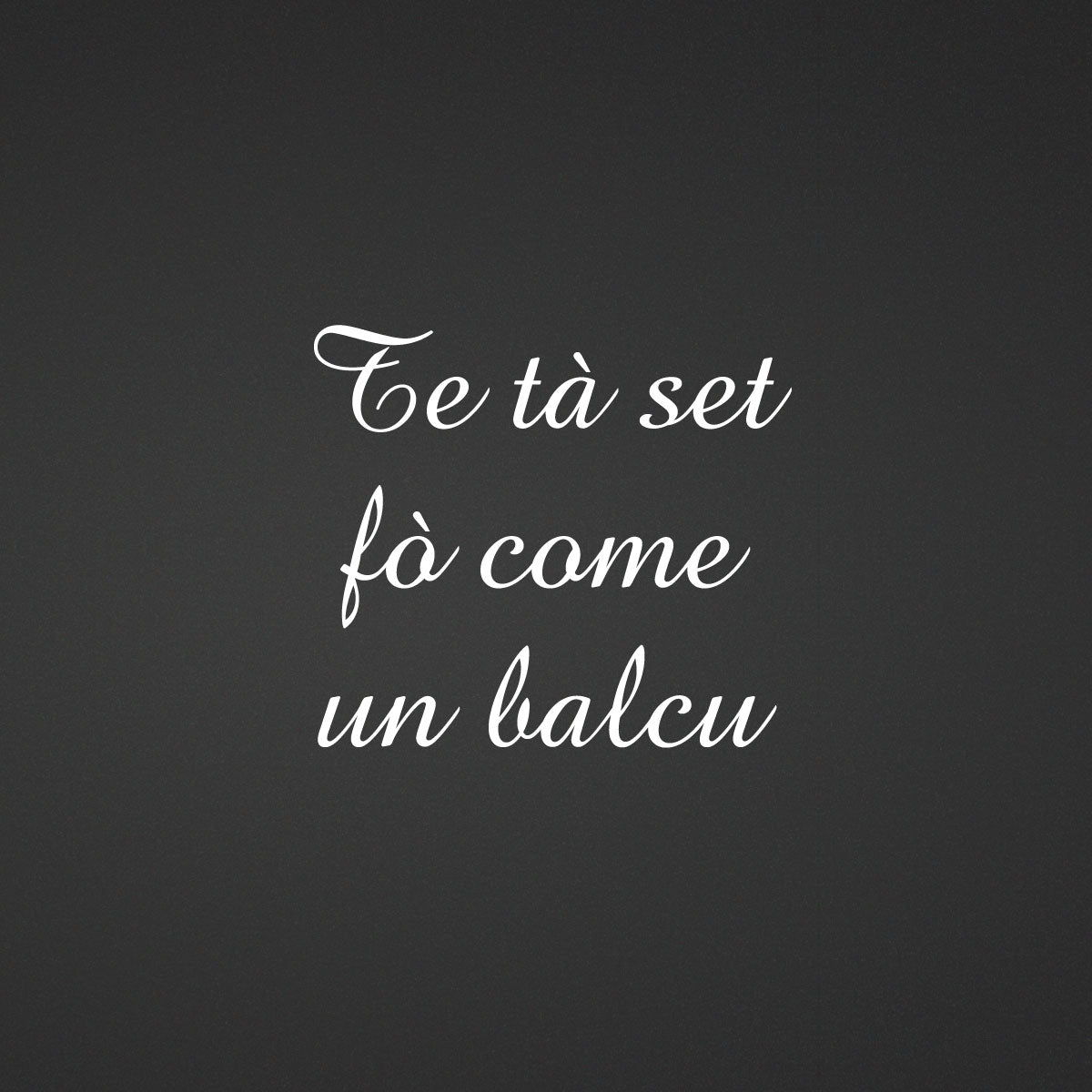 Adesivo "Dialetto bresciano" 'Te tà set fò come un balcu' - Dialetto bresciano vivace ZIPPOPIU.it